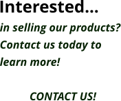 in selling our products? Contact us today to learn more!  CONTACT US! Interested…