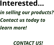 in selling our products? Contact us today to learn more!  CONTACT US! Interested…